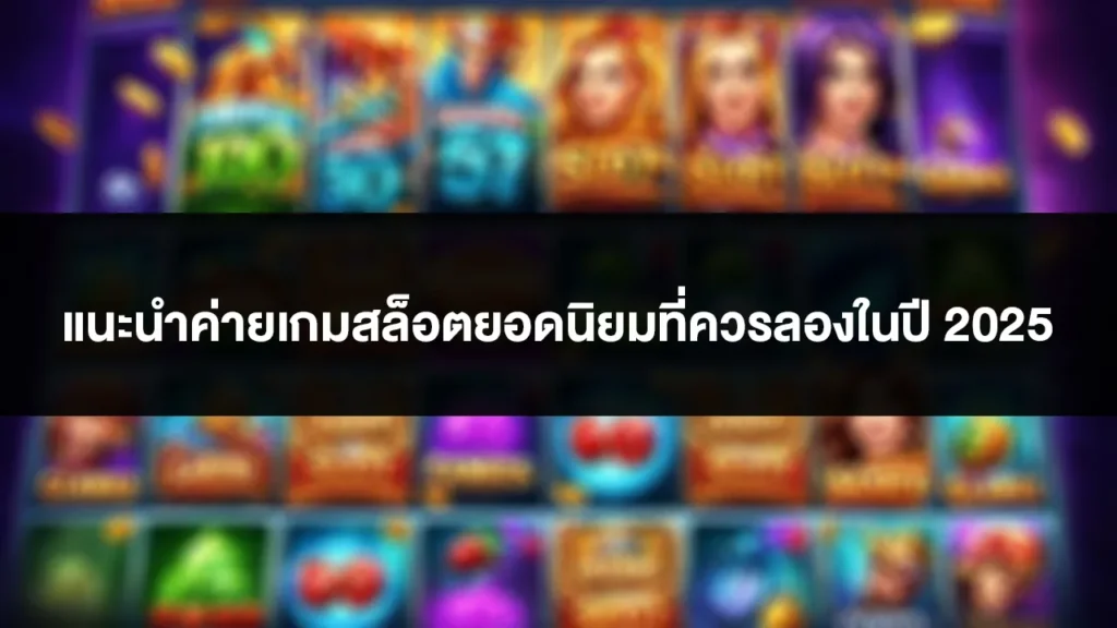 แนะนำค่ายเกมสล็อตยอดนิยมที่ควรลองในปี 2025